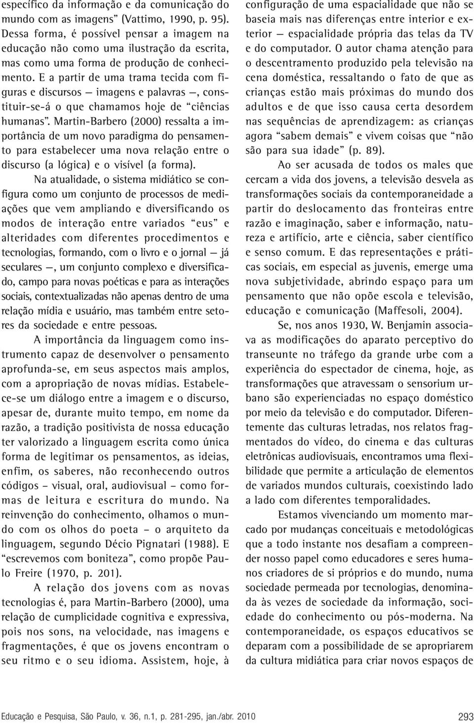 E a partir de uma trama tecida com figuras e discursos imagens e palavras, constituir-se-á o que chamamos hoje de ciências humanas.