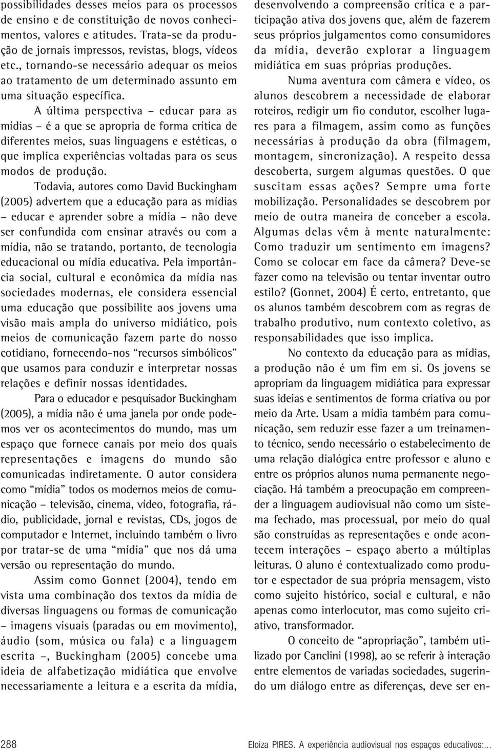 A última perspectiva educar para as mídias é a que se apropria de forma crítica de diferentes meios, suas linguagens e estéticas, o que implica experiências voltadas para os seus modos de produção.