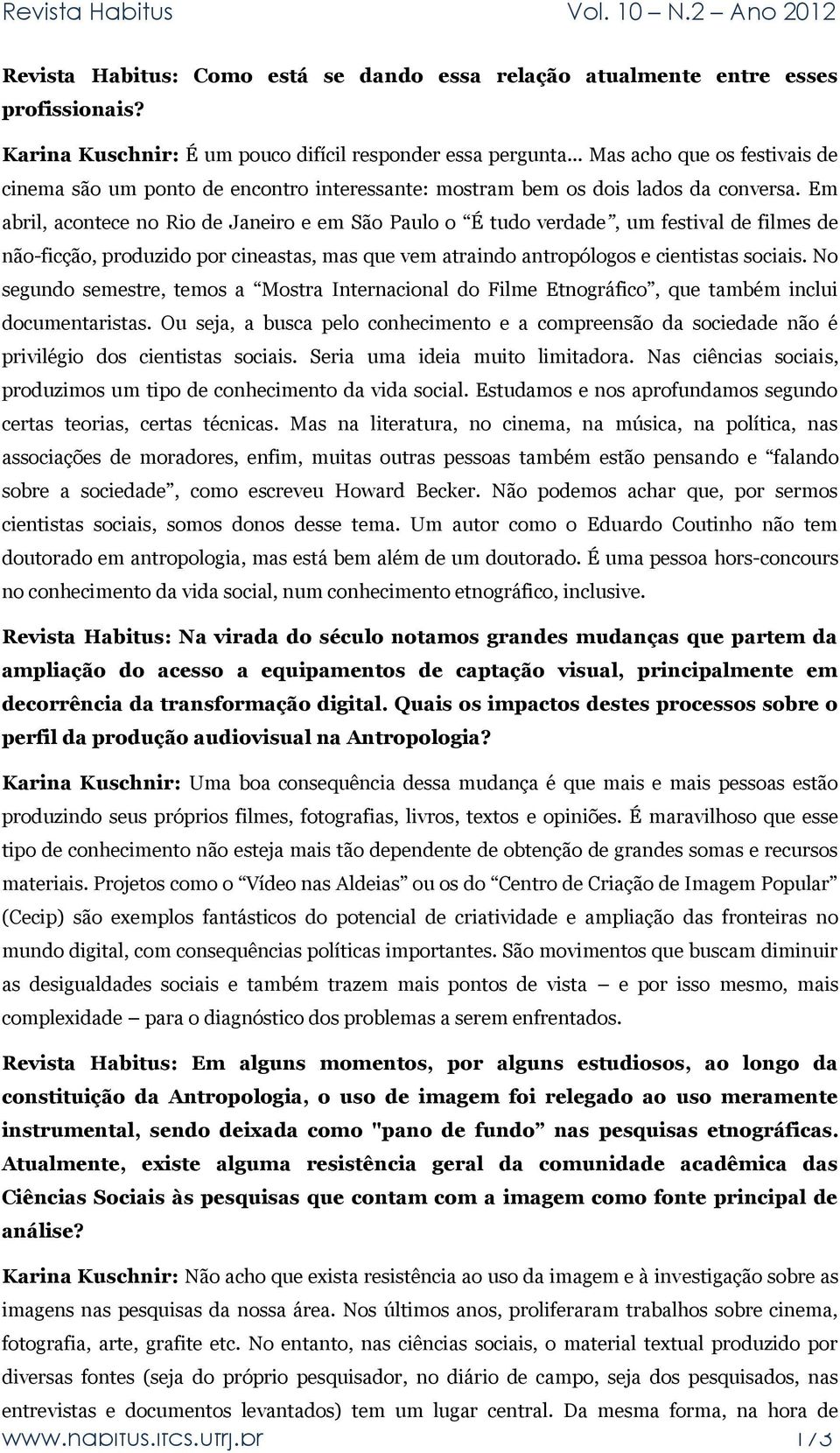 Em abril, acontece no Rio de Janeiro e em São Paulo o É tudo verdade, um festival de filmes de não-ficção, produzido por cineastas, mas que vem atraindo antropólogos e cientistas sociais.