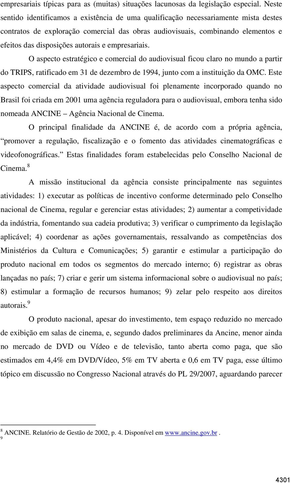 Neste sentido identificamos a existência de uma qualificação necessariamente mista destes contratos de exploração comercial das obras audiovisuais, combinando elementos e efeitos das disposições