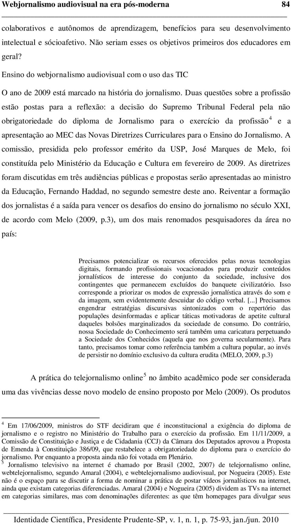 Duas questões sobre a profissão estão postas para a reflexão: a decisão do Supremo Tribunal Federal pela não obrigatoriedade do diploma de Jornalismo para o exercício da profissão 4 apresentação ao