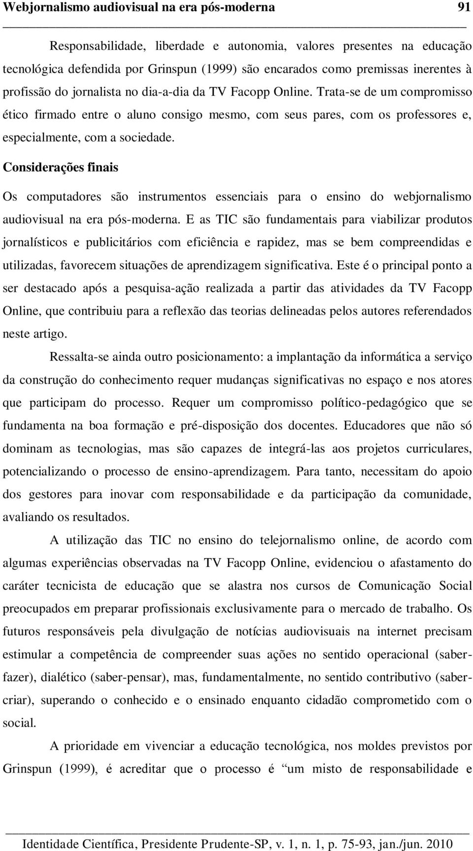 Considerações finais Os computadores são instrumentos essenciais para o ensino do webjornalismo audiovisual na era pós-moderna.