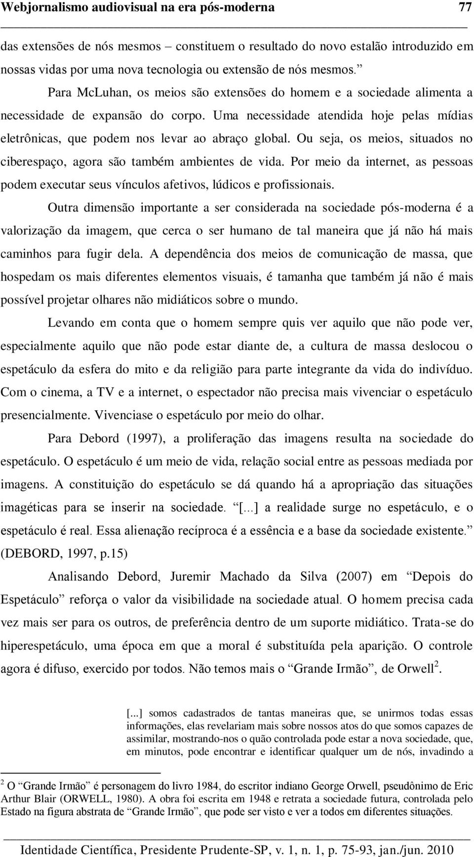 Ou seja, os meios, situados no ciberespaço, agora são também ambientes de vida. Por meio da internet, as pessoas podem executar seus vínculos afetivos, lúdicos e profissionais.