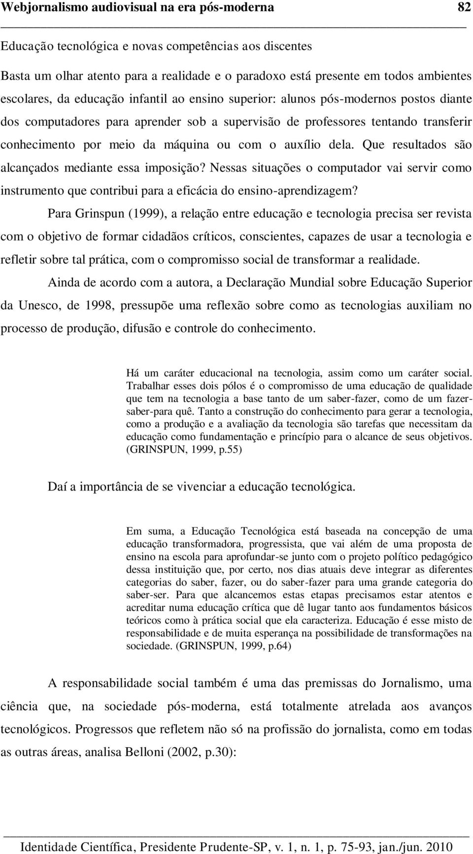 auxílio dela. Que resultados são alcançados mediante essa imposição? Nessas situações o computador vai servir como instrumento que contribui para a eficácia do ensino-aprendizagem?