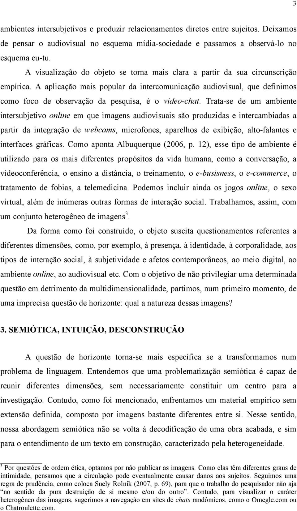 A aplicação mais popular da intercomunicação audiovisual, que definimos como foco de observação da pesquisa, é o video-chat.