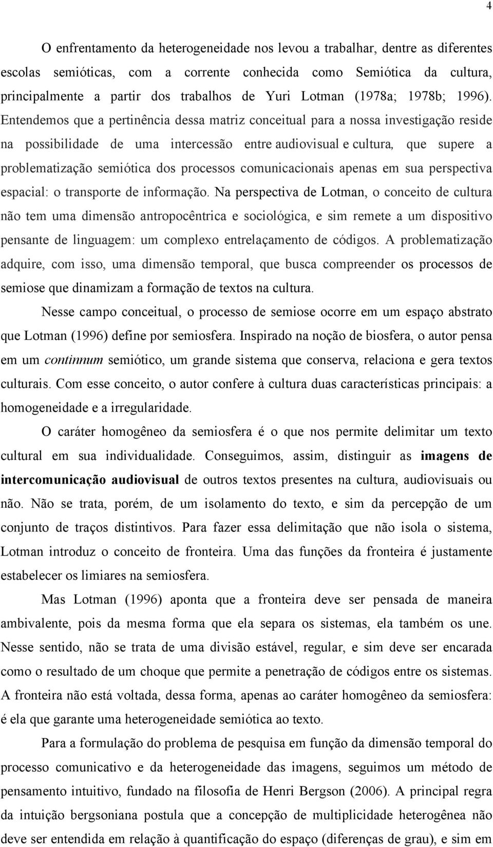 Entendemos que a pertinência dessa matriz conceitual para a nossa investigação reside na possibilidade de uma intercessão entre audiovisual e cultura, que supere a problematização semiótica dos