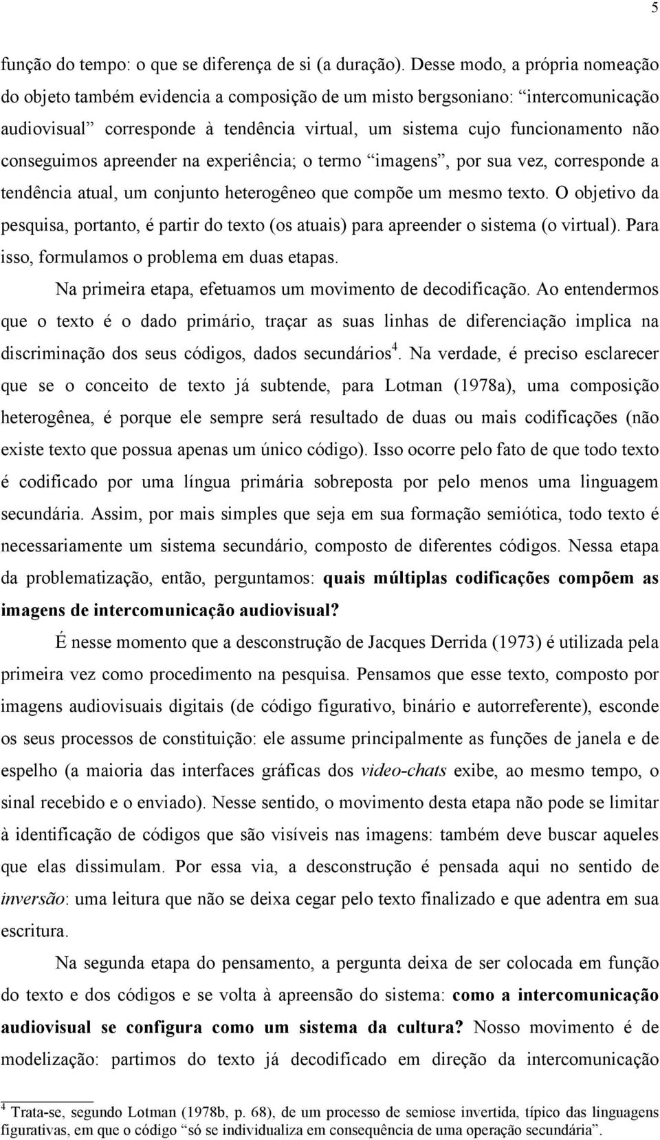 conseguimos apreender na experiência; o termo imagens, por sua vez, corresponde a tendência atual, um conjunto heterogêneo que compõe um mesmo texto.