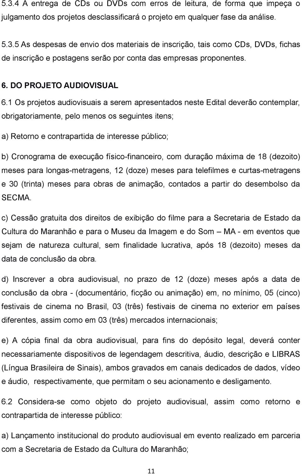 1 Os projetos audiovisuais a serem apresentados neste Edital deverão contemplar, obrigatoriamente, pelo menos os seguintes itens; a) Retorno e contrapartida de interesse público; b) Cronograma de