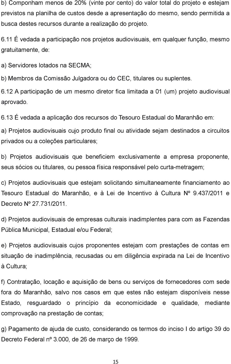 11 É vedada a participação nos projetos audiovisuais, em qualquer função, mesmo gratuitamente, de: a) Servidores lotados na SECMA; b) Membros da Comissão Julgadora ou do CEC, titulares ou suplentes.