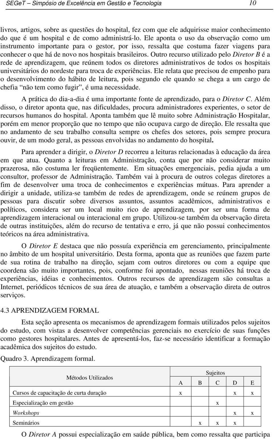 Outro recurso utilizado pelo Diretor B é a rede de aprendizagem, que reúnem todos os diretores administrativos de todos os hospitais universitários do nordeste para troca de experiências.