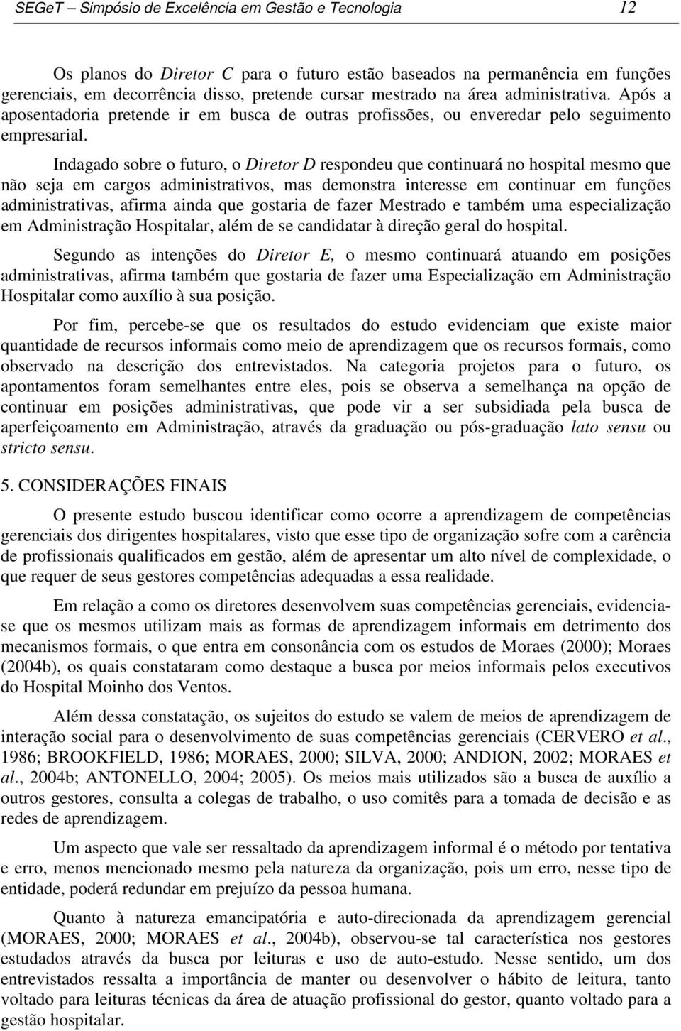 Indagado sobre o futuro, o Diretor D respondeu que continuará no hospital mesmo que não seja em cargos administrativos, mas demonstra interesse em continuar em funções administrativas, afirma ainda