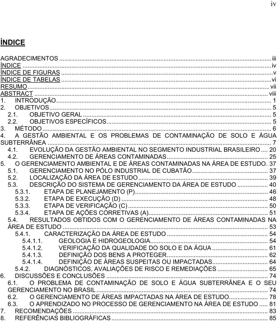 4.2. GERENCIAMENTO DE ÁREAS CONTAMINADAS... 25 5. O GERENCIAMENTO AMBIENTAL E DE ÁREAS CONTAMINADAS NA ÁREA DE ESTUDO. 37 5.1. GERENCIAMENTO NO PÓLO INDUSTRIAL DE CUBATÃO... 37 5.2. LOCALIZAÇÃO DA ÁREA DE ESTUDO.