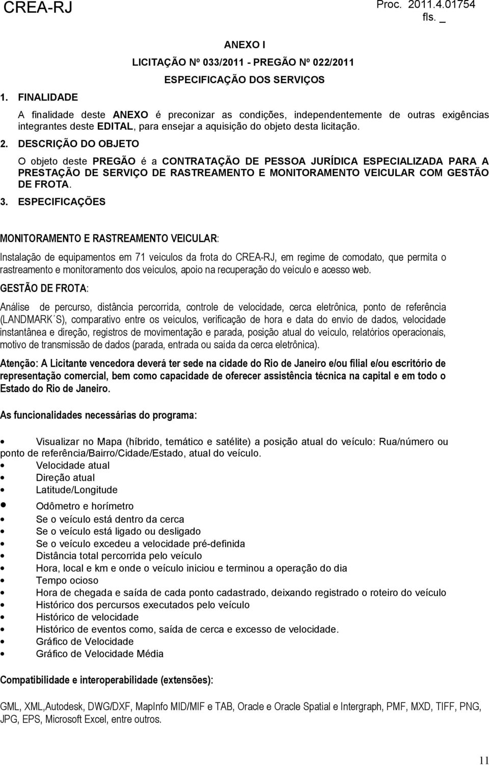 DESCRIÇÃO DO OBJETO O objeto deste PREGÃO é a CONTRATAÇÃO DE PESSOA JURÍDICA ESPECIALIZADA PARA A PRESTAÇÃO DE SERVIÇO DE RASTREAMENTO E MONITORAMENTO VEICULAR COM GESTÃO DE FROTA. 3.