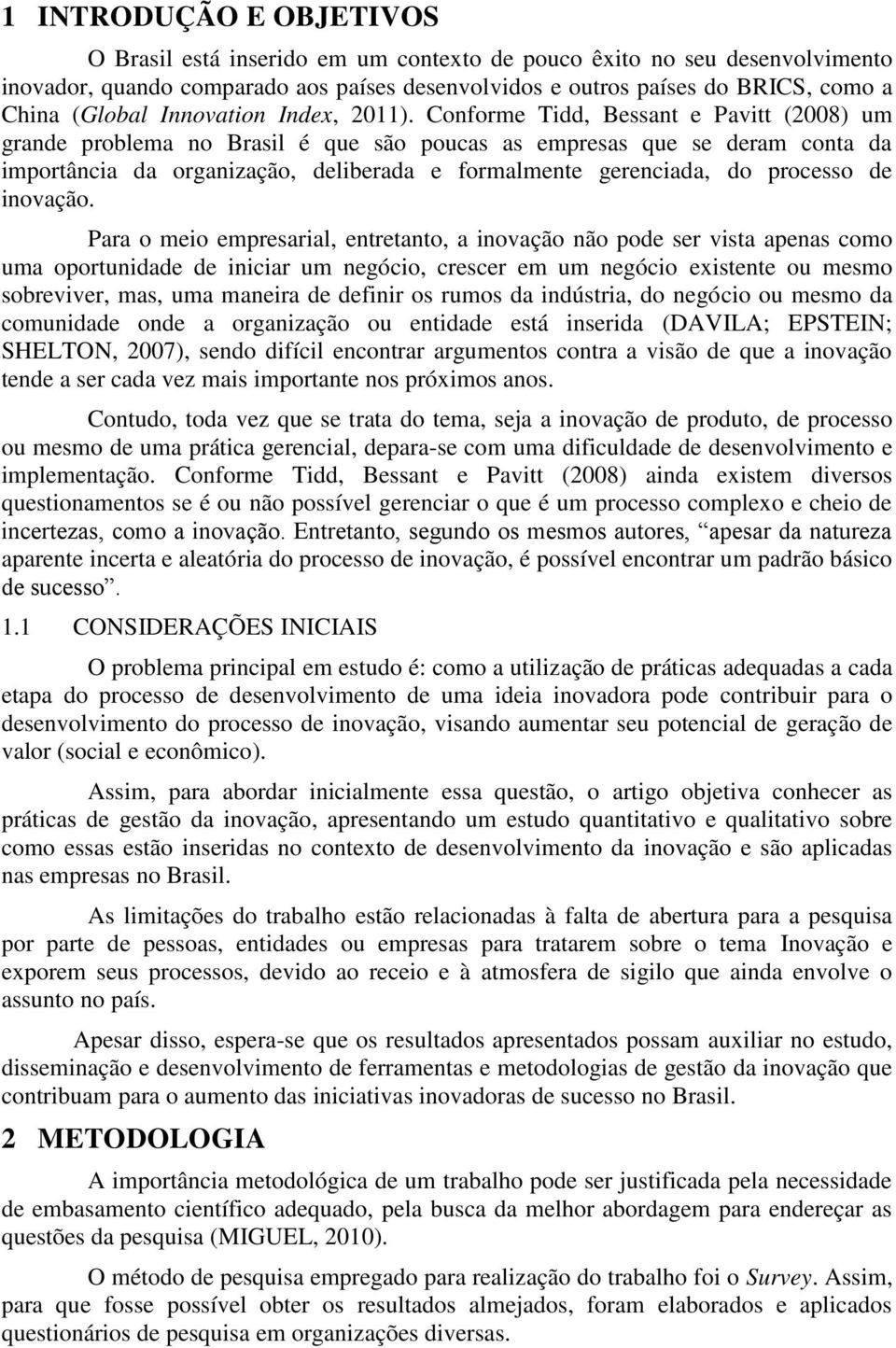 Conforme Tidd, Bessant e Pavitt (2008) um gran problema no Brasil é que são poucas as empresas que se ram conta da importância da organização, liberada e formalmente gerenciada, do processo inovação.