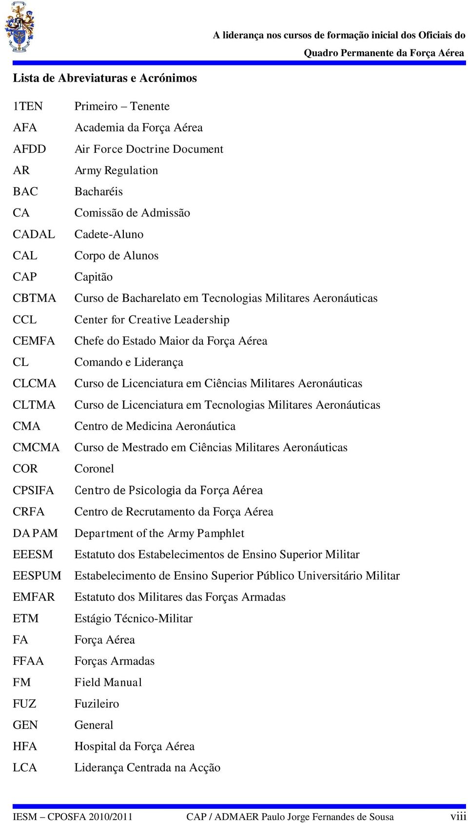 Aeronáuticas Center for Creative Leadership Chefe do Estado Maior da Força Aérea Comando e Liderança Curso de Licenciatura em Ciências Militares Aeronáuticas Curso de Licenciatura em Tecnologias