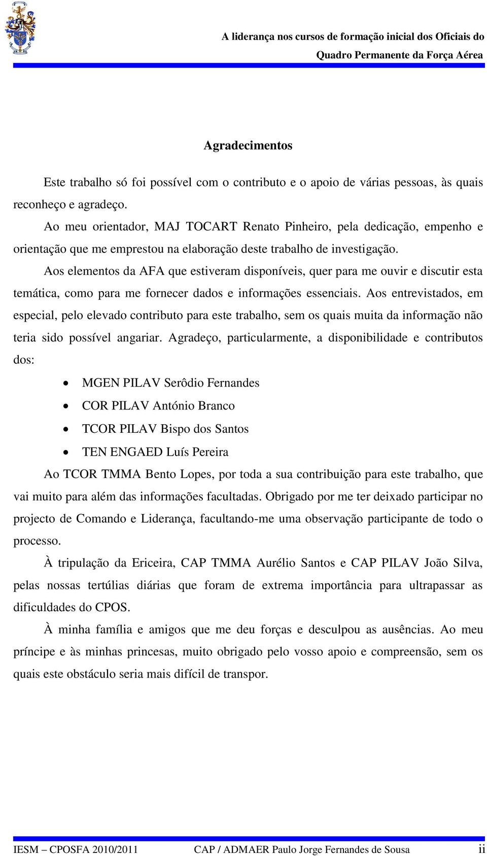 Aos elementos da AFA que estiveram disponíveis, quer para me ouvir e discutir esta temática, como para me fornecer dados e informações essenciais.