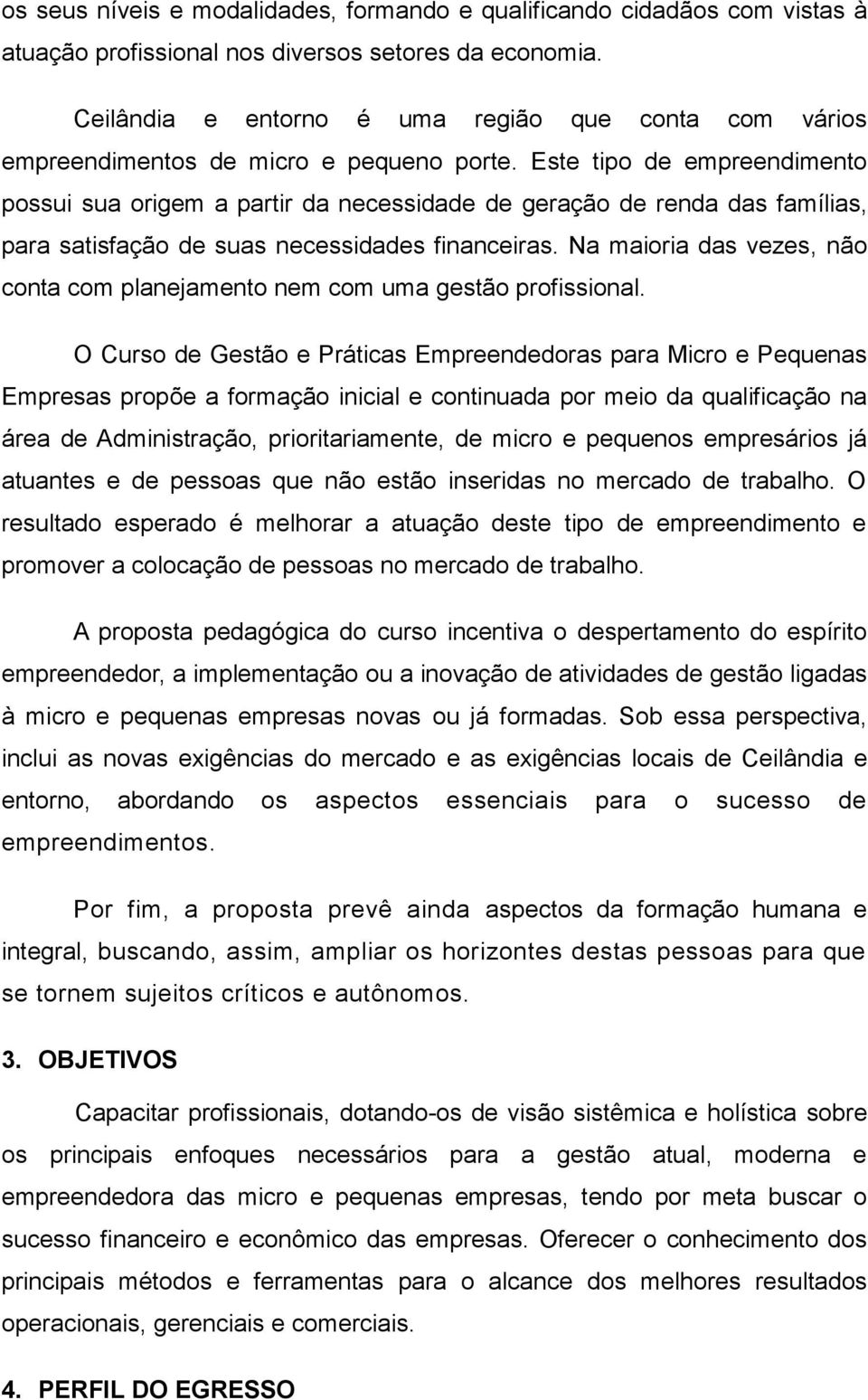 Este tipo de empreendimento possui sua origem a partir da necessidade de geração de renda das famílias, para satisfação de suas necessidades financeiras.