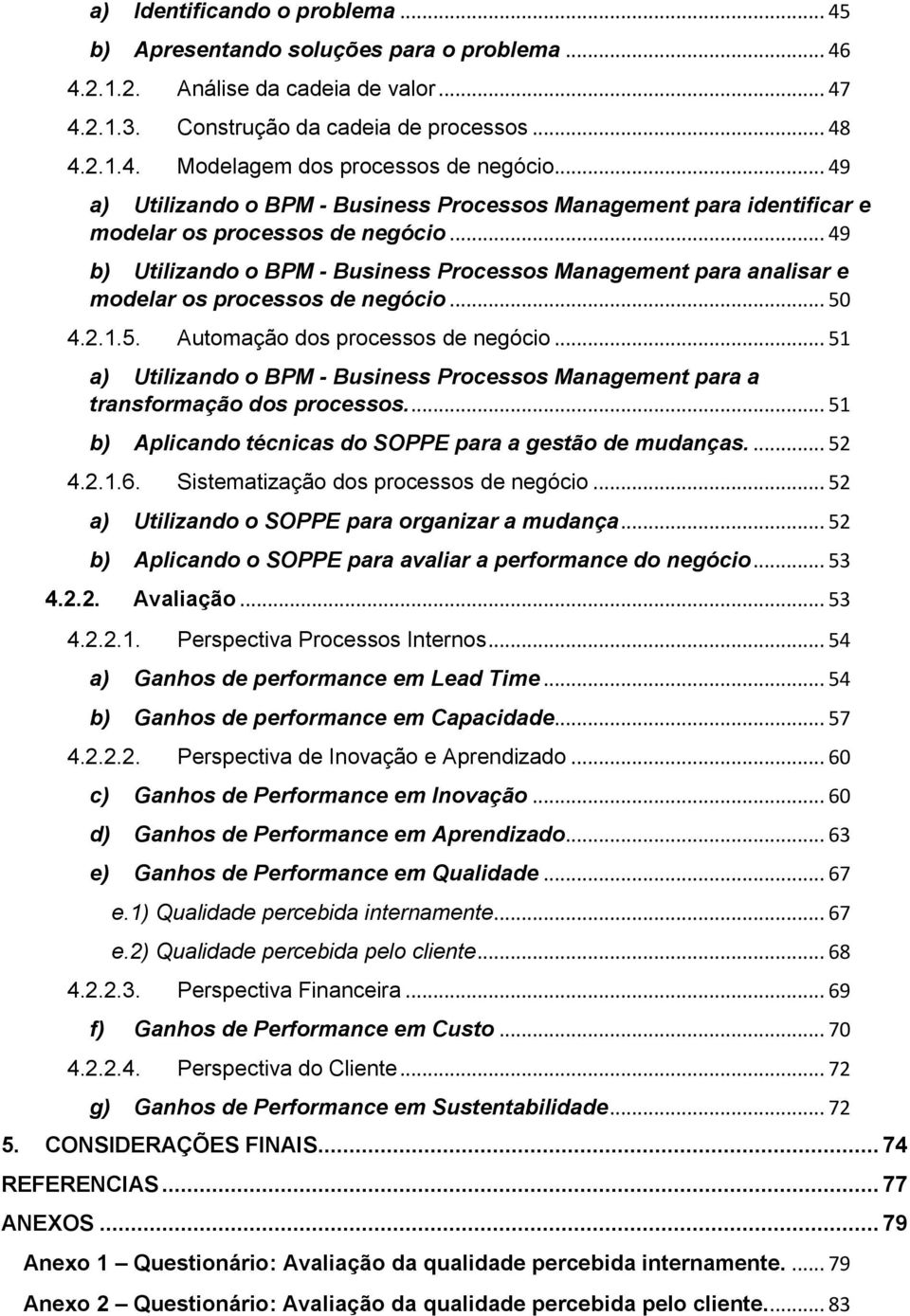 .. 49 b) Utilizando o BPM - Business Processos Management para analisar e modelar os processos de negócio... 50 4.2.1.5. Automação dos processos de negócio.