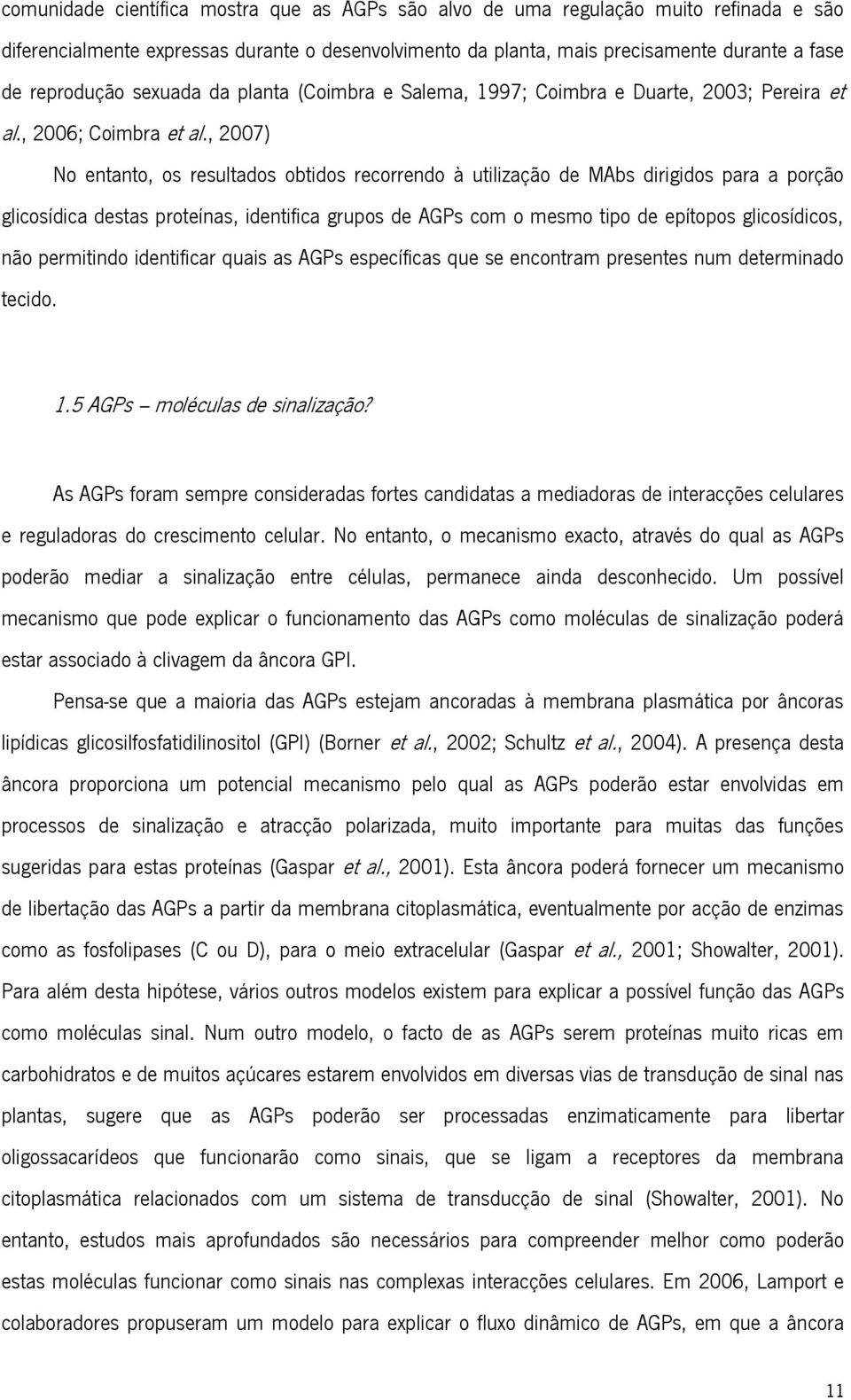 , 2007) No entanto, os resultados obtidos recorrendo à utilização de MAbs dirigidos para a porção glicosídica destas proteínas, identifica grupos de AGPs com o mesmo tipo de epítopos glicosídicos,