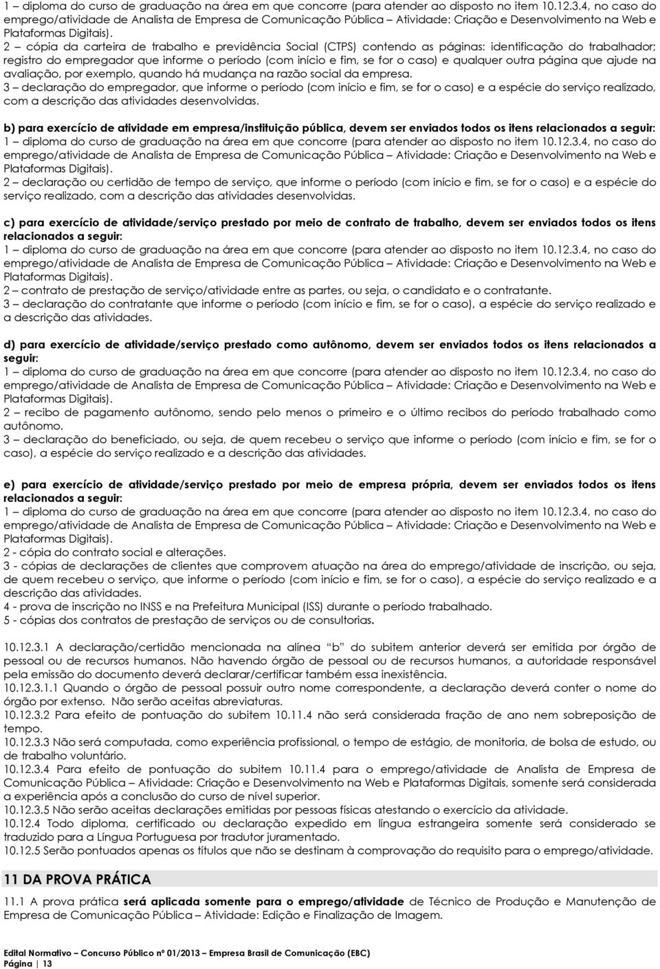 2 cópia da carteira de trabalho e previdência Social (CTPS) contendo as páginas: identificação do trabalhador; registro do empregador que informe o período (com início e fim, se for o caso) e