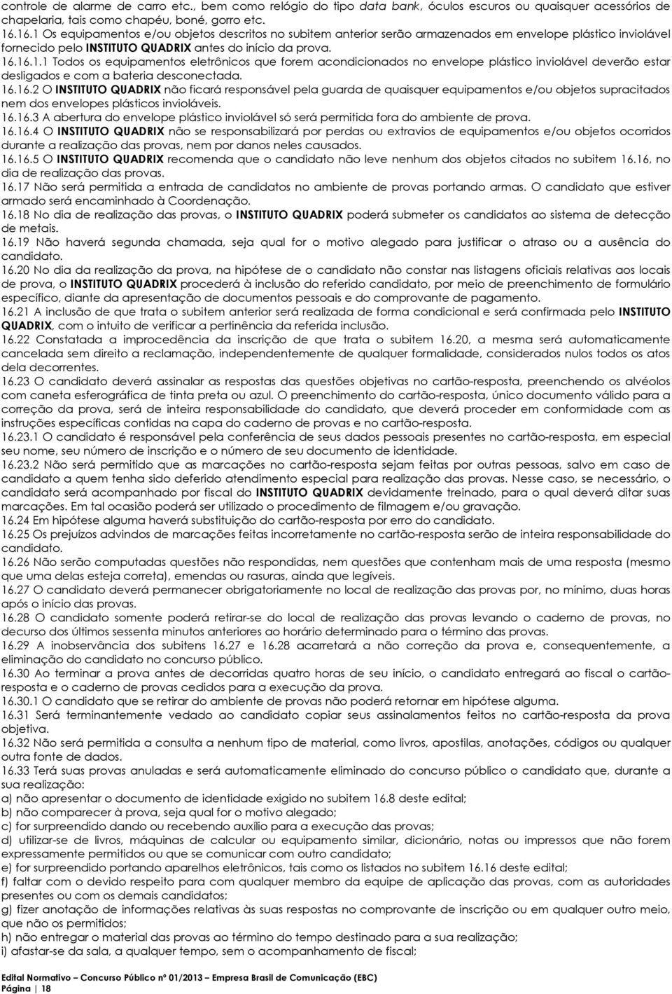 16.16.2 O INSTITUTO QUADRIX não ficará responsável pela guarda de quaisquer equipamentos e/ou objetos supracitados nem dos envelopes plásticos invioláveis. 16.16.3 A abertura do envelope plástico inviolável só será permitida fora do ambiente de prova.