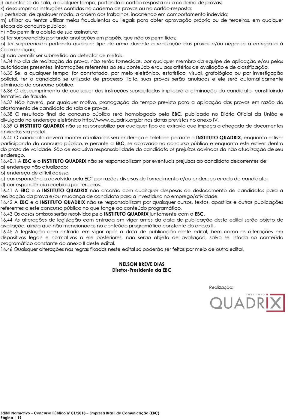 concurso público; n) não permitir a coleta de sua assinatura; o) for surpreendido portando anotações em papéis, que não os permitidos; p) for surpreendido portando qualquer tipo de arma durante a