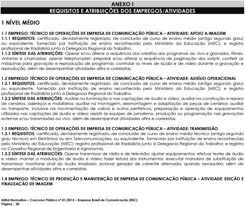 1 EMPREGO: TÉCNICO DE OPERAÇÕES DE EMPRESA DE COMUNICAÇÃO PÚBLICA ATIVIDADE: APOIO A IMAGEM 1.1.1 REQUISITOS: certificado, devidamente registrado, de conclusão de curso de ensino médio (antigo