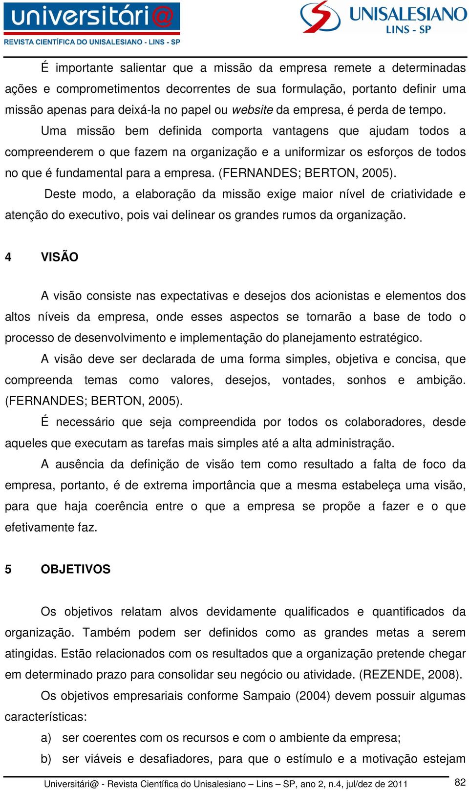 Uma missão bem definida comporta vantagens que ajudam todos a compreenderem o que fazem na organização e a uniformizar os esforços de todos no que é fundamental para a empresa.