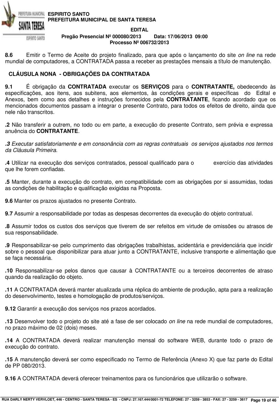 1 É obrigação da CONTRATADA executar os SERVIÇOS para o CONTRATANTE, obedecendo às especificações, aos itens, aos subitens, aos elementos, às condições gerais e específicas do Edital e Anexos, bem