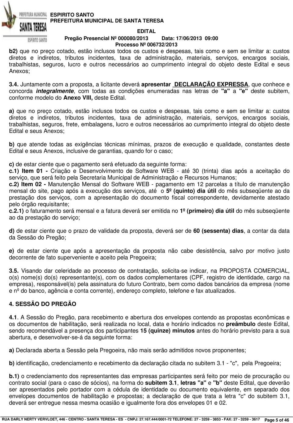 Juntamente com a proposta, a licitante deverá apresentar DECLARAÇÃO EXPRESSA, que conhece e concorda integralmente, com todas as condições enumeradas nas letras de "a" a "e" deste subitem, conforme