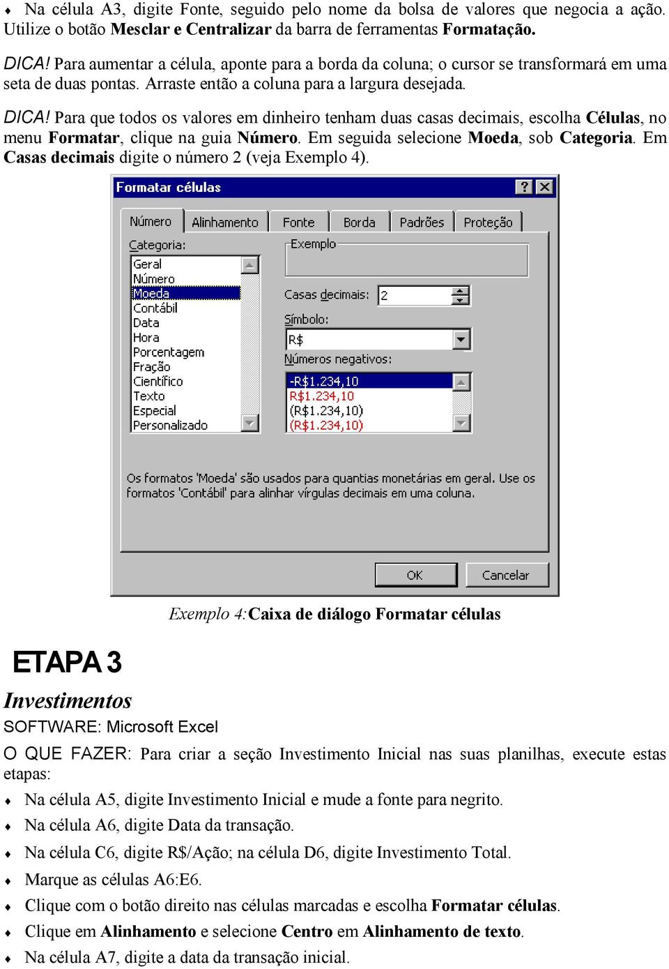 Para que todos os valores em dinheiro tenham duas casas decimais, escolha Células, no menu Formatar, clique na guia Número. Em seguida selecione Moeda, sob Categoria.