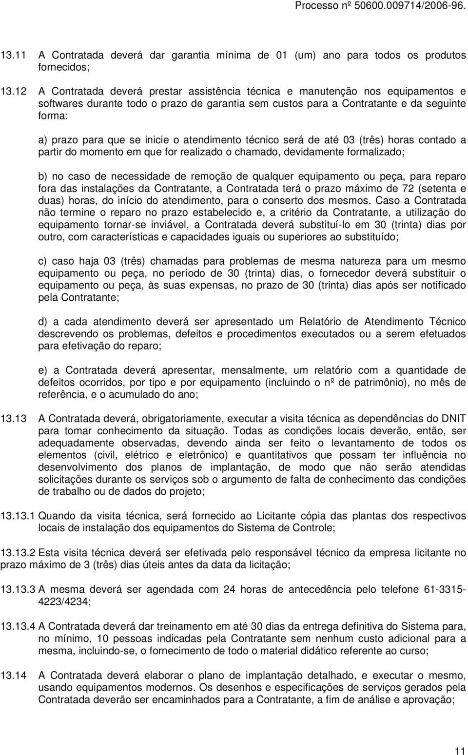 inicie o atendimento técnico será de até 03 (três) horas contado a partir do momento em que for realizado o chamado, devidamente formalizado; b) no caso de necessidade de remoção de qualquer