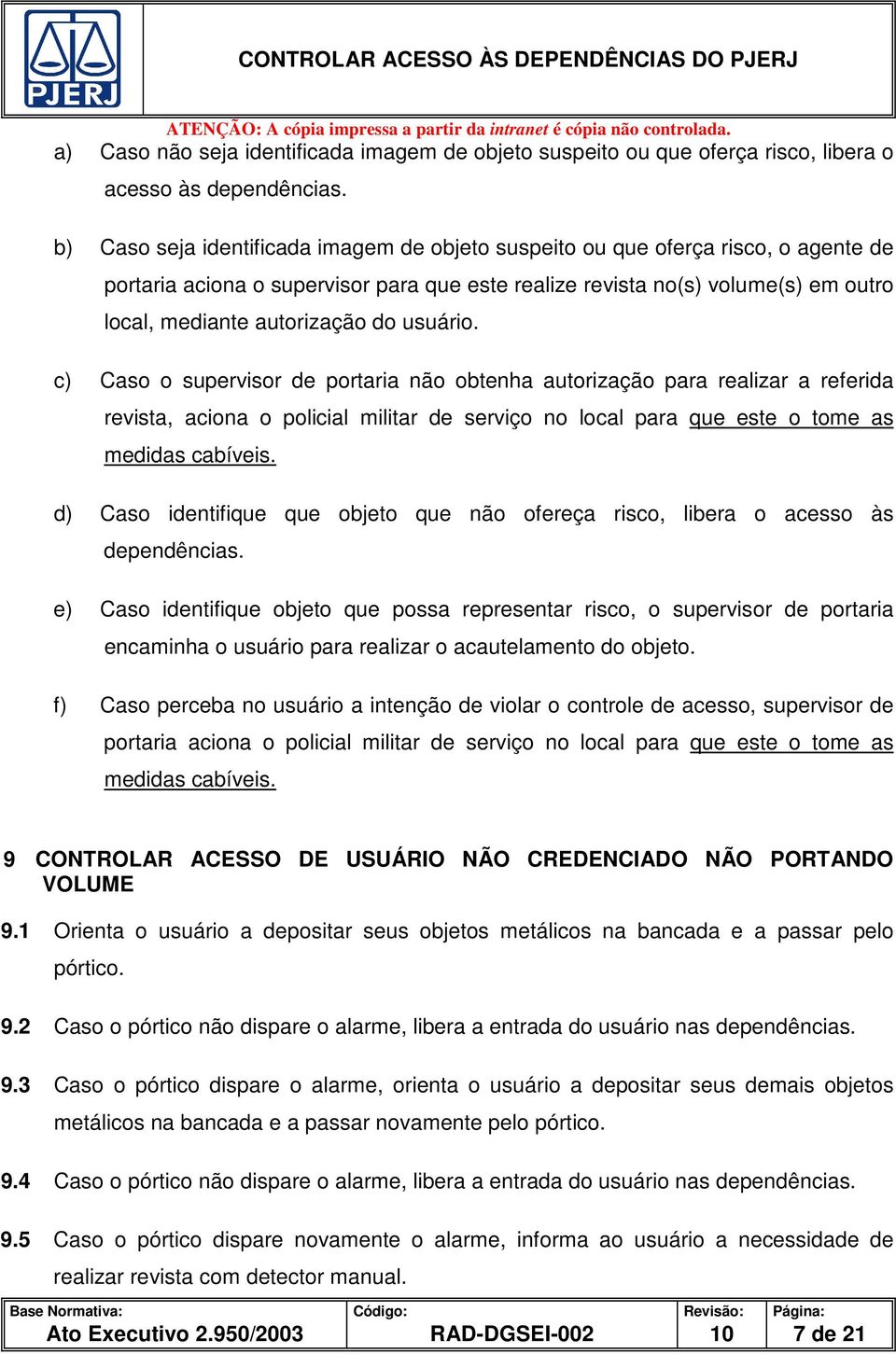 usuário. c) Caso o supervisor de portaria não obtenha autorização para realizar a referida revista, aciona o policial militar de serviço no local para que este o tome as medidas cabíveis.