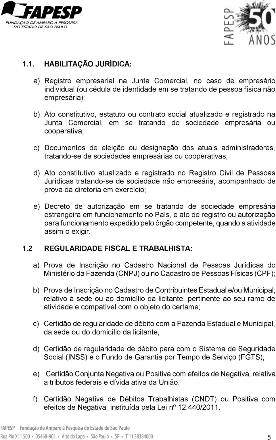 tratando-se de sociedades empresárias ou cooperativas; d) Ato constitutivo atualizado e registrado no Registro Civil de Pessoas Jurídicas tratando-se de sociedade não empresária, acompanhado de prova