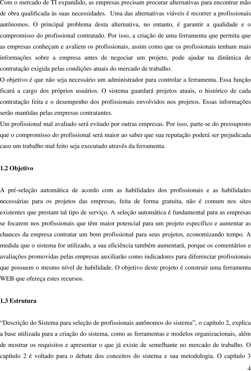 Por isso, a criação de uma ferramenta que permita que as empresas conheçam e avaliem os profissionais, assim como que os profissionais tenham mais informações sobre a empresa antes de negociar um