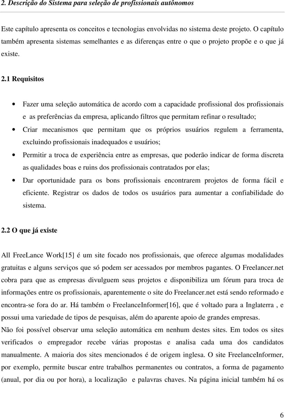 1 Requisitos Fazer uma seleção automática de acordo com a capacidade profissional dos profissionais e as preferências da empresa, aplicando filtros que permitam refinar o resultado; Criar mecanismos