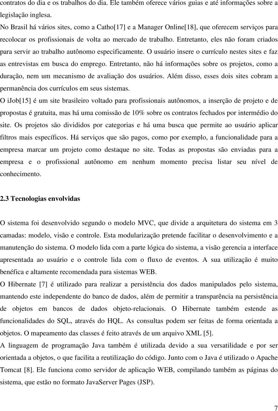 Entretanto, eles não foram criados para servir ao trabalho autônomo especificamente. O usuário insere o currículo nestes sites e faz as entrevistas em busca do emprego.