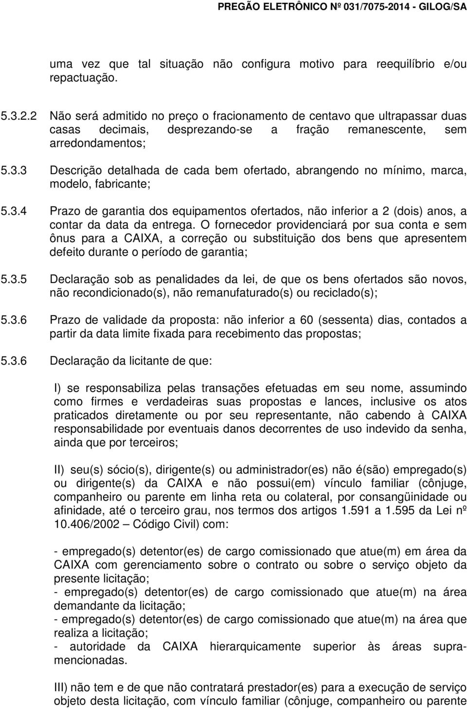 3 Descrição detalhada de cada bem ofertado, abrangendo no mínimo, marca, modelo, fabricante; 5.3.4 Prazo de garantia dos equipamentos ofertados, não inferior a 2 (dois) anos, a contar da data da entrega.