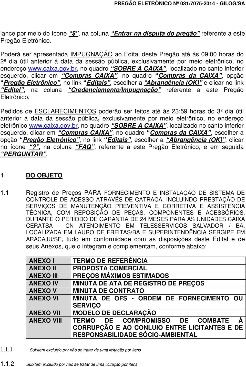 br, no quadro SOBRE A CAIXA, localizado no canto inferior esquerdo, clicar em Compras CAIXA, no quadro Compras da CAIXA, opção Pregão Eletrônico, no link Editais, escolher a Abrangência (OK) e clicar