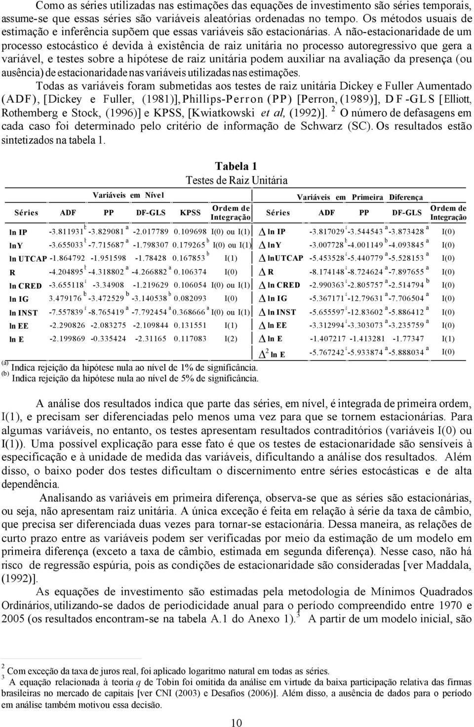 A não-estcionridde de um processo estocástico é devid à existênci de riz unitári no processo utoregressivo que ger vriável, e testes sore hipótese de riz unitári podem uxilir n vlição d presenç (ou