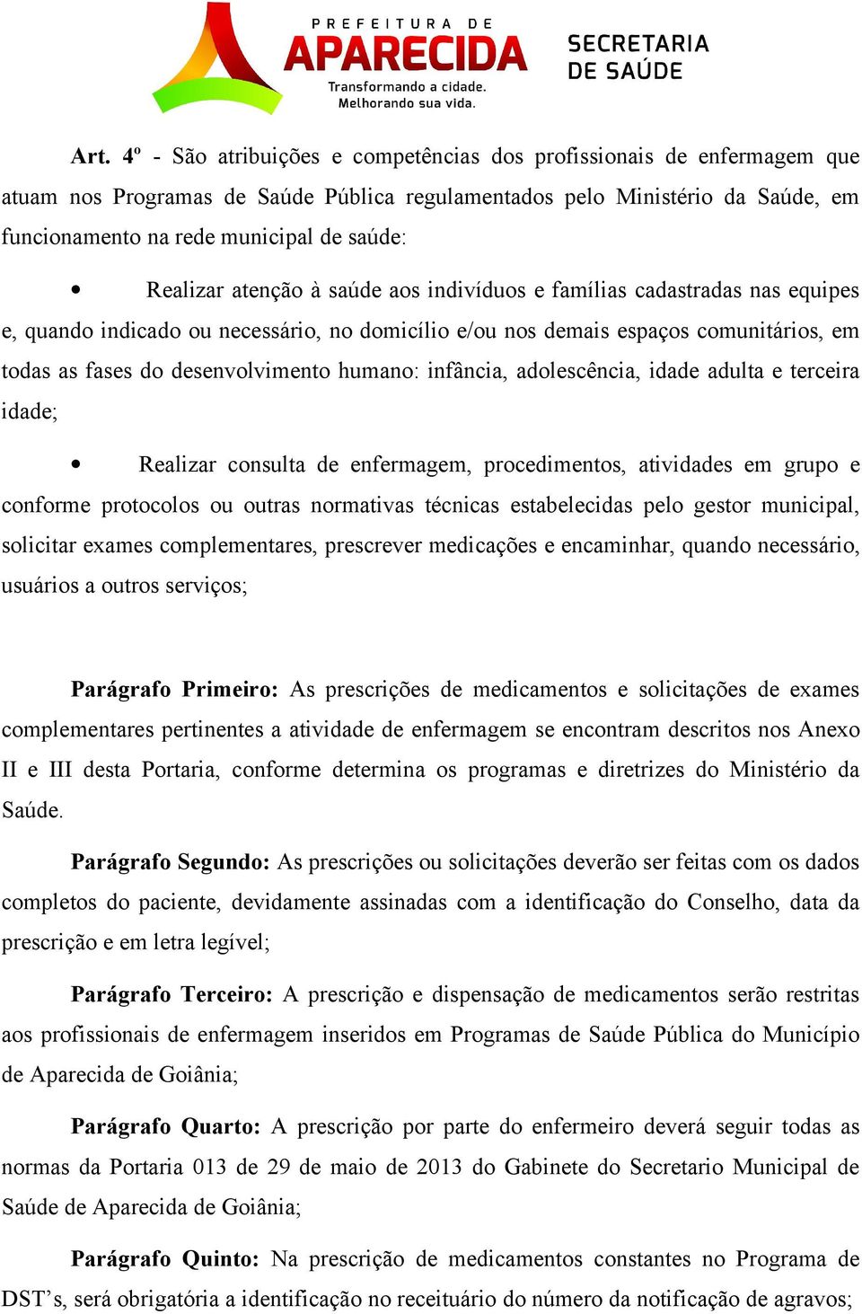 humano: infância, adolescência, idade adulta e terceira idade; Realizar consulta de enfermagem, procedimentos, atividades em grupo e conforme protocolos ou outras normativas técnicas estabelecidas