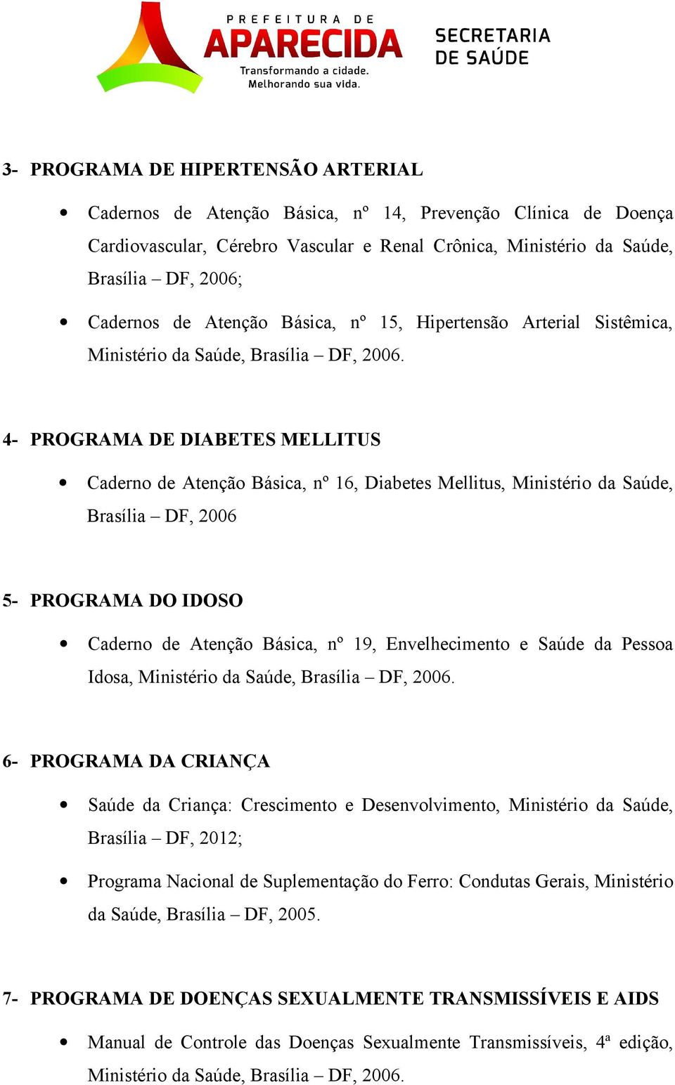 4- PROGRAMA DE DIABETES MELLITUS Caderno de Atenção Básica, nº 16, Diabetes Mellitus, Ministério da Saúde, Brasília DF, 2006 5- PROGRAMA DO IDOSO Caderno de Atenção Básica, nº 19, Envelhecimento e