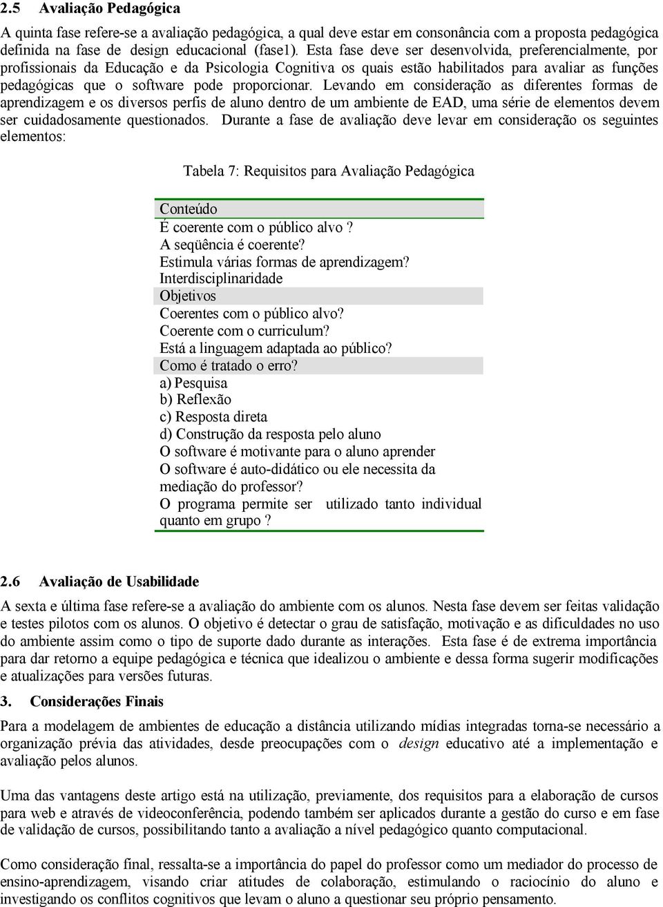 proporcionar. Levando em consideração as diferentes formas de aprendizagem e os diversos perfis de aluno dentro de um ambiente de EAD, uma série de elementos devem ser cuidadosamente questionados.