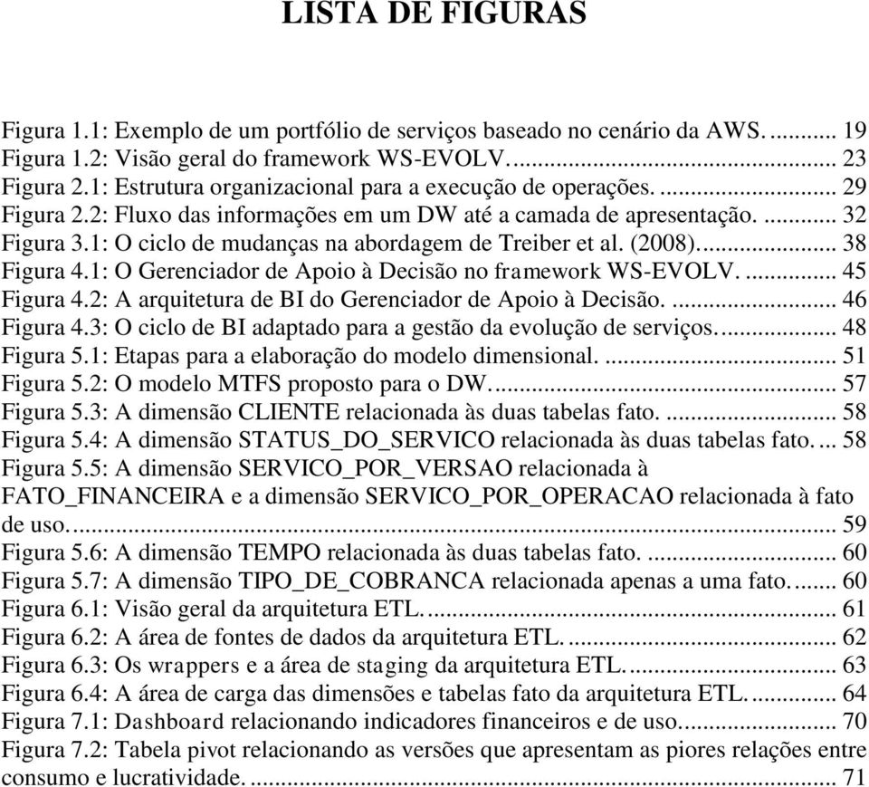 1: O ciclo de mudanças na abordagem de Treiber et al. (2008).... 38 Figura 4.1: O Gerenciador de Apoio à Decisão no framework WS-EVOLV.... 45 Figura 4.