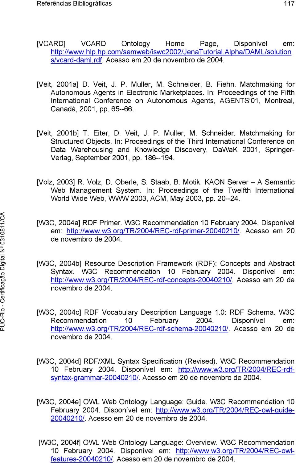 In: Proceedings of the Fifth International Conference on Autonomous Agents, AGENTS 01, Montreal, Canadá, 2001, pp. 65--66. [Veit, 2001b] T. Eiter, D. Veit, J. P. Muller, M. Schneider.