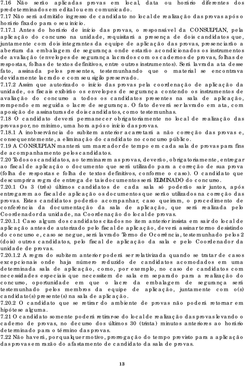 aplicação do concurso na unidade, requisitará a presença de dois candidatos que, juntamente com dois integrantes da equipe de aplicação das provas, presenciarão a abertura da embalagem de segurança