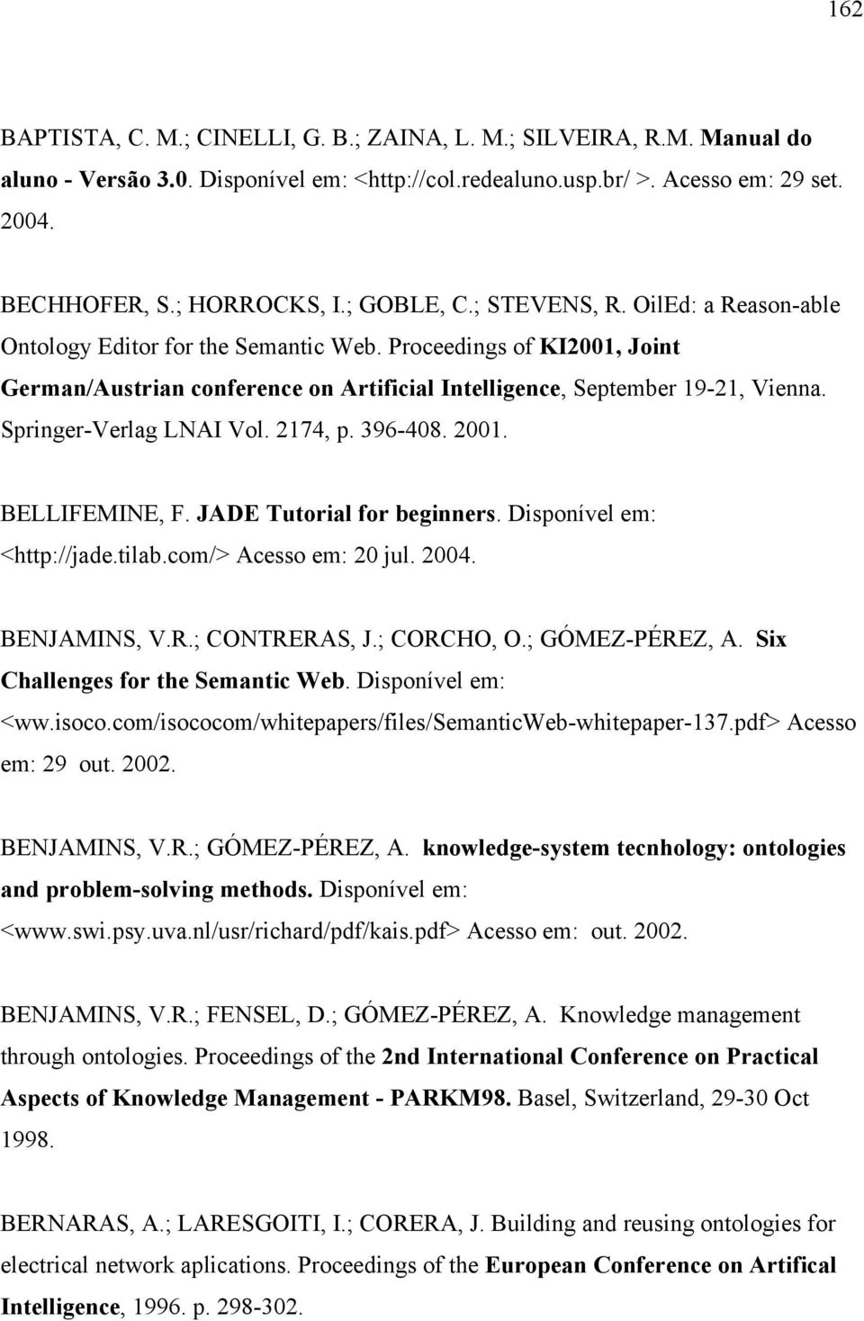 Springer-Verlag LNAI Vol. 2174, p. 396-408. 2001. BELLIFEMINE, F. JADE Tutorial for beginners. Disponível em: <http://jade.tilab.com/> Acesso em: 20 jul. 2004. BENJAMINS, V.R.; CONTRERAS, J.