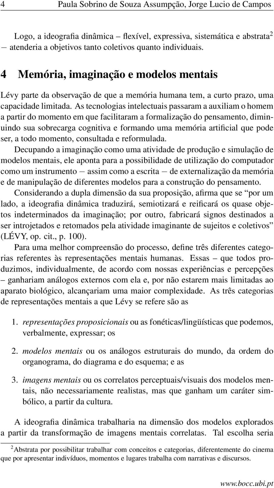 As tecnologias intelectuais passaram a auxiliam o homem a partir do momento em que facilitaram a formalização do pensamento, diminuindo sua sobrecarga cognitiva e formando uma memória artificial que