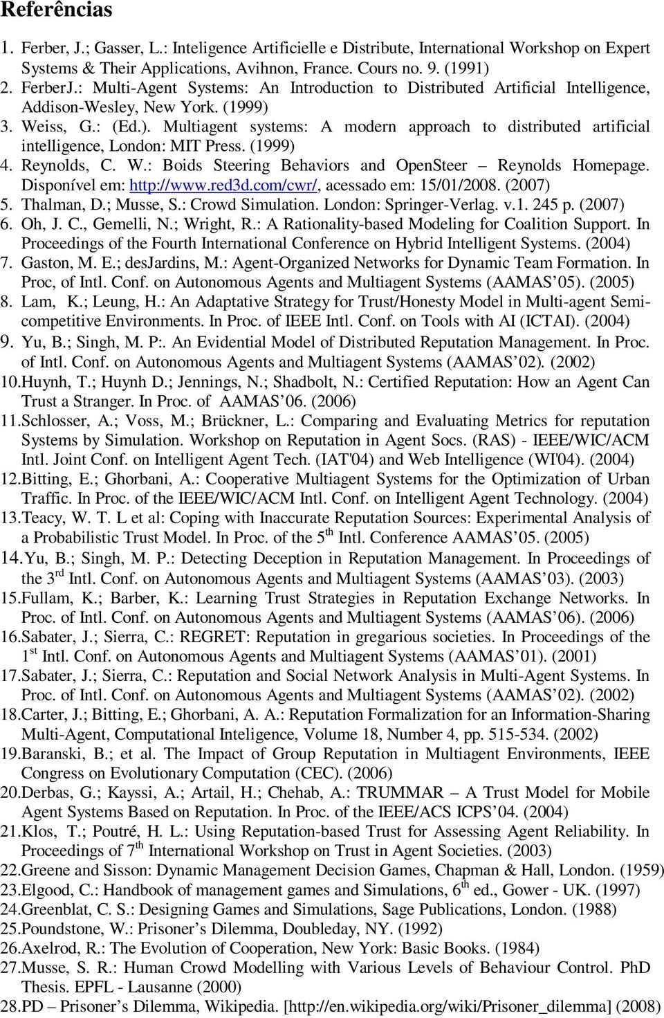 3. Weiss, G.: (Ed.). Multiagent systems: A modern approach to distributed artificial intelligence, London: MIT Press. (1999) 4. Reynolds, C. W.: Boids Steering Behaviors and OpenSteer Reynolds Homepage.