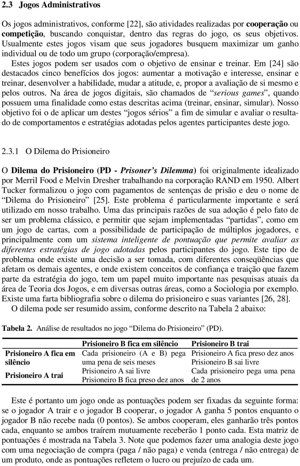 Em [24] são destacados cinco benefícios dos jogos: aumentar a motivação e interesse, ensinar e treinar, desenvolver a habilidade, mudar a atitude, e, propor a avaliação de si mesmo e pelos outros.